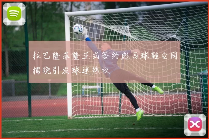 拉巴隆菲隆正式签约彪马球鞋合同揭晓引发球迷热议