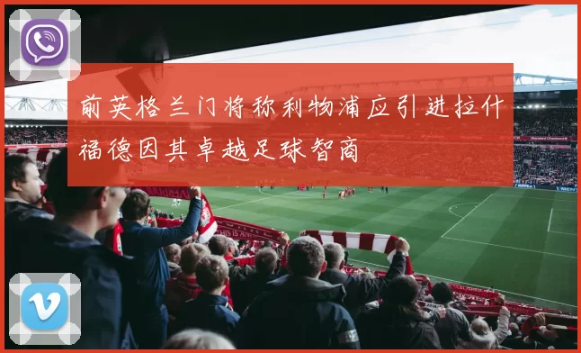 前英格兰门将称利物浦应引进拉什福德因其卓越足球智商