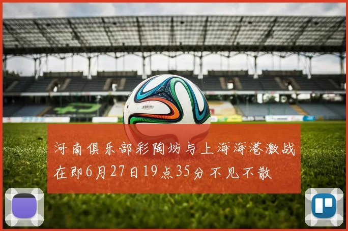 河南俱乐部彩陶坊与上海海港激战在即6月27日19点35分不见不散