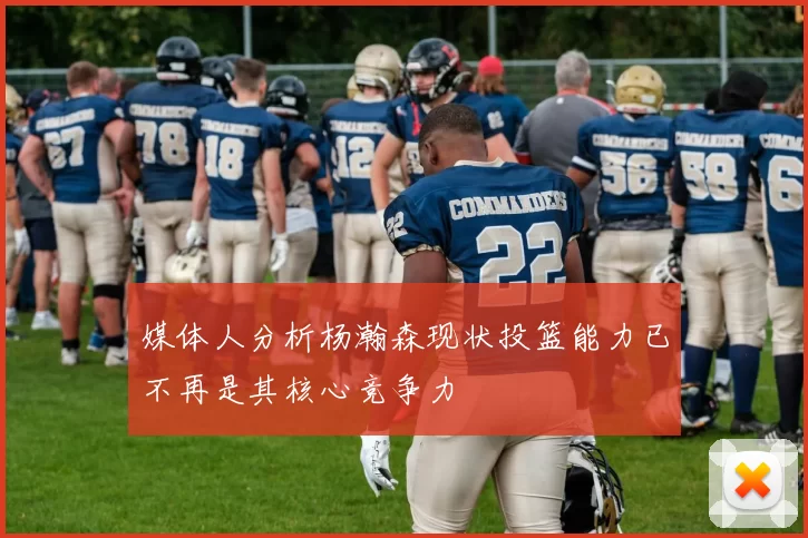 媒体人分析杨瀚森现状投篮能力已不再是其核心竞争力