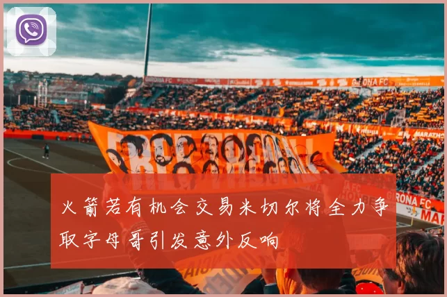 火箭若有机会交易米切尔将全力争取字母哥引发意外反响