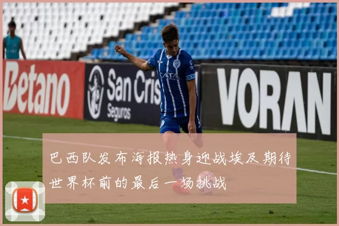 巴西队发布海报热身迎战埃及期待世界杯前的最后一场挑战