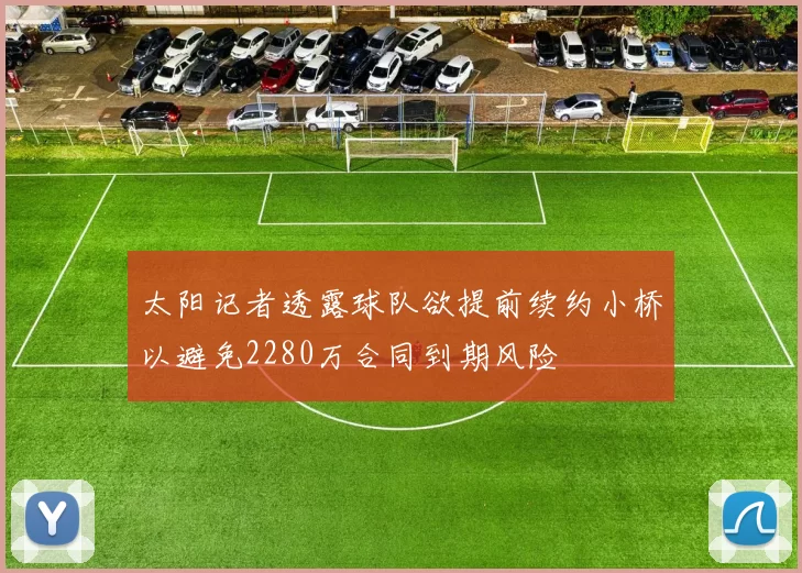 太阳记者透露球队欲提前续约小桥以避免2280万合同到期风险