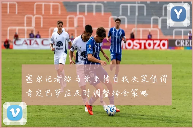 塞尔记者称马竞坚持自我决策值得肯定巴萨应及时调整转会策略