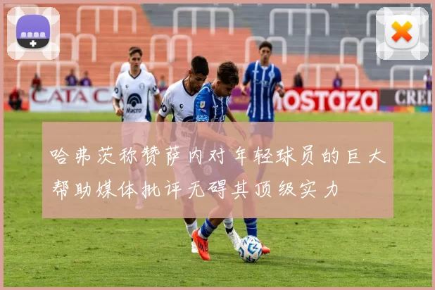 哈弗茨称赞萨内对年轻球员的巨大帮助媒体批评无碍其顶级实力