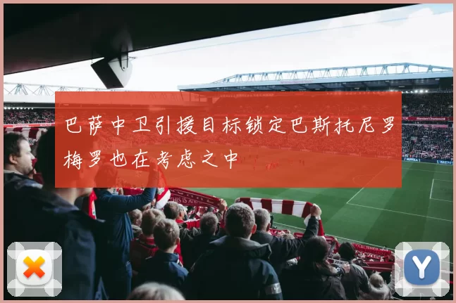 巴萨中卫引援目标锁定巴斯托尼罗梅罗也在考虑之中